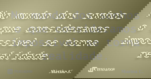 No mundo dos sonhos o que consideramos impossível se torna realidade.... Frase de Marina C..