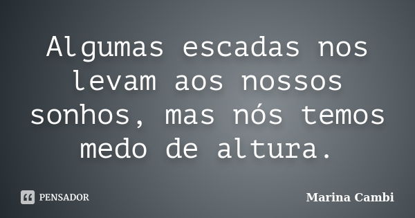 Algumas escadas nos levam aos nossos sonhos, mas nós temos medo de altura.... Frase de Marina Cambi.