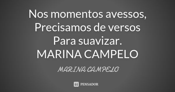 Nos momentos avessos, Precisamos de versos Para suavizar. MARINA CAMPELO... Frase de MARINA CAMPELO.