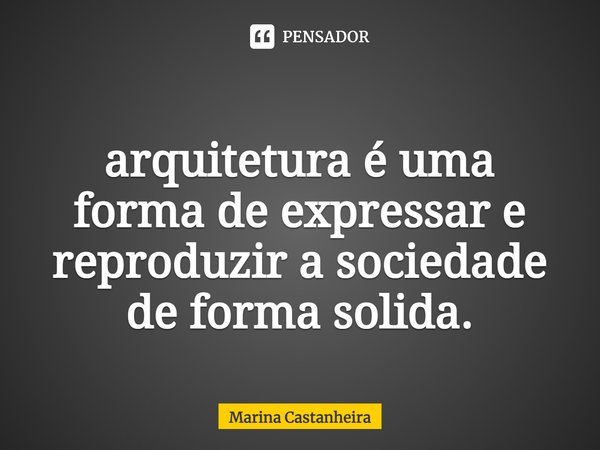 ⁠
arquitetura é uma forma de expressar e reproduzir a sociedade de forma solida.... Frase de Marina Castanheira.