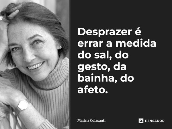 ⁠Desprazer é errar a medida do sal, do gesto, da bainha, do afeto.... Frase de Marina Colasanti.