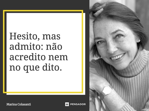⁠Hesito, mas admito: não acredito nem no que dito.... Frase de Marina Colasanti.