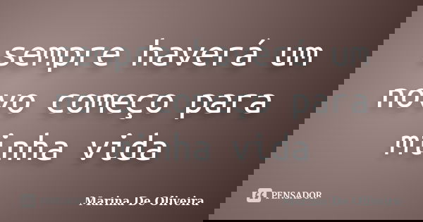 sempre haverá um novo começo para minha vida... Frase de Marina De Oliveira.