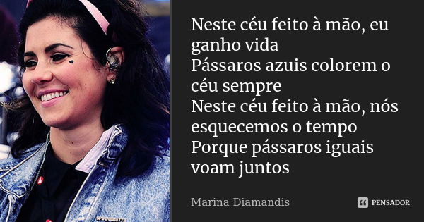 Neste céu feito à mão, eu ganho vida Pássaros azuis colorem o céu sempre Neste céu feito à mão, nós esquecemos o tempo Porque pássaros iguais voam juntos... Frase de Marina Diamandis.