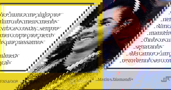 Você nunca me julga por nenhum dos meus medos Nunca vira as costas, sempre mantém meu corpo por perto Todos os dias que passamos separados Meu amor é um planeta... Frase de Marina Diamandis.