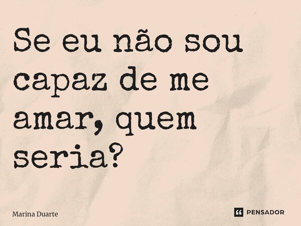 ⁠Se eu não sou capaz de me amar, quem seria?... Frase de Marina Duarte.