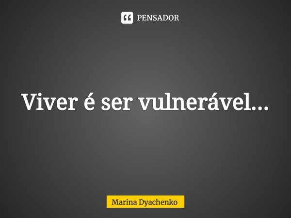 ⁠Viver é ser vulnerável...... Frase de Marina Dyachenko.