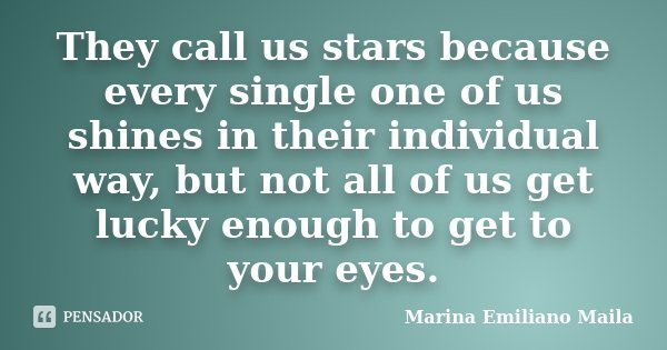 They call us stars because every single one of us shines in their individual way, but not all of us get lucky enough to get to your eyes.... Frase de Marina Emiliano Maila.