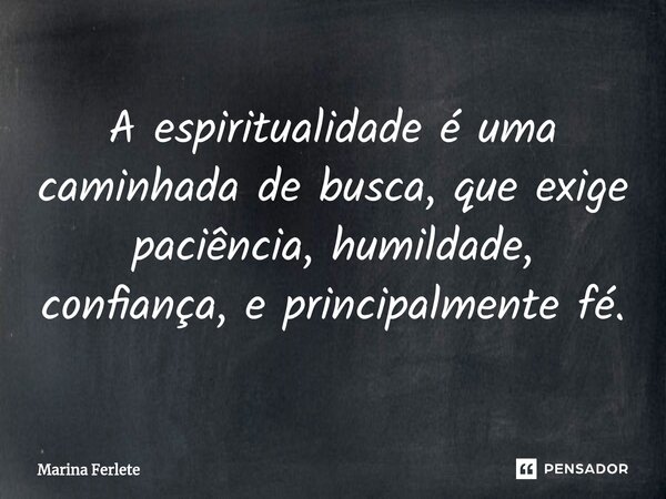⁠A espiritualidade é uma caminhada de busca, que exige paciência, humildade, confiança, e principalmente fé.... Frase de Marina Ferlete.