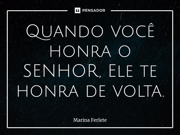 Quando você honra o SENHOR, Ele te honra de volta.... Frase de Marina Ferlete.