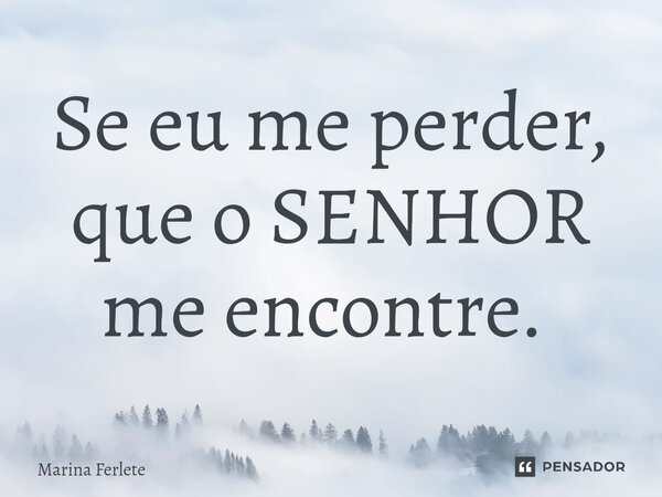 Se eu me perder, que o SENHOR me encontre. ⁠... Frase de Marina Ferlete.