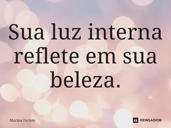 ⁠Sua luz interna reflete em sua beleza.... Frase de Marina Ferlete.