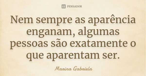 Nem sempre as aparência enganam, algumas pessoas são exatamente o que aparentam ser.... Frase de Marina Gabriela.