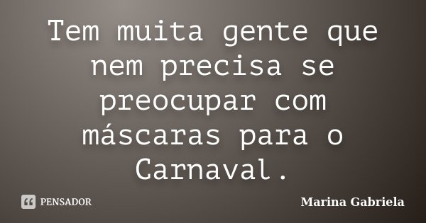 Tem muita gente que nem precisa se preocupar com máscaras para o Carnaval.... Frase de Marina Gabriela.