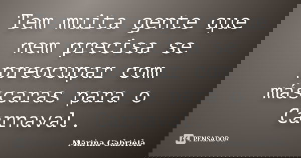 Tem muita gente que nem precisa se preocupar com máscaras para o Carnaval.... Frase de Marina Gabriela.