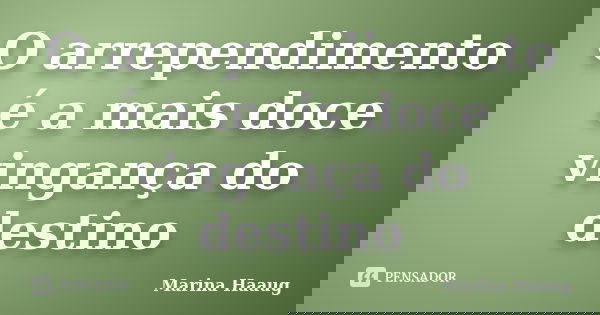 O arrependimento é a mais doce vingança do destino... Frase de Marina Haaug.
