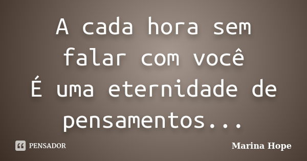 A cada hora sem falar com você É uma eternidade de pensamentos...... Frase de Marina Hope.