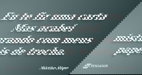 Eu te fiz uma carta Mas acabei misturando com meus papeis de trocha.... Frase de Marina Hope.
