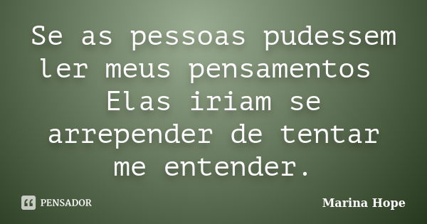 Se as pessoas pudessem ler meus pensamentos Elas iriam se arrepender de tentar me entender.... Frase de Marina Hope.