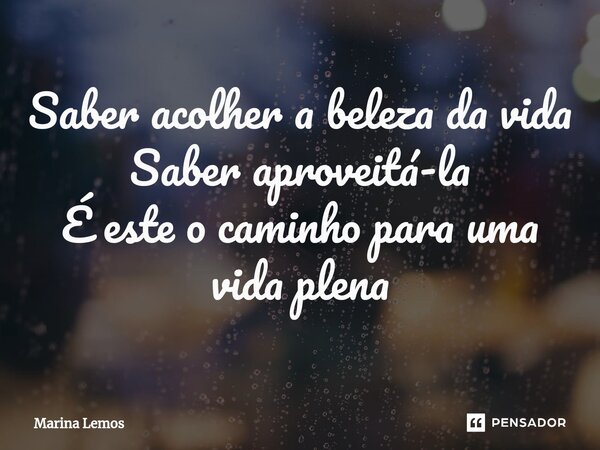 ⁠Saber acolher a beleza da vida
Saber aproveitá-la
É este o caminho para uma vida plena... Frase de Marina Lemos.