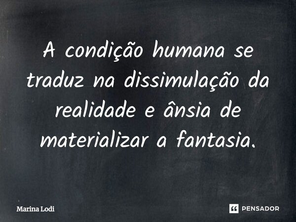 A condição humana se traduz na dissimulação da realidade ⁠e ânsia de materializar a fantasia.... Frase de Marina Lodi.