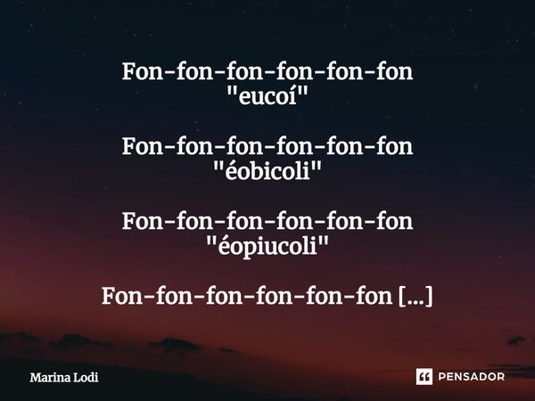 ⁠Fon-fon-fon-fon-fon-fon "eucoí" Fon-fon-fon-fon-fon-fon "éobicoli" Fon-fon-fon-fon-fon-fon "éopiucoli" Fon-fon-fon-fon-fon-fon &q... Frase de Marina Lodi.