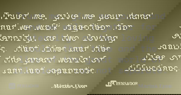 Trust me, give me your hand and we walk together for eternity, as two loving souls, that time and the lies of the great world of illusions, can not separate.... Frase de Marina Lyon.