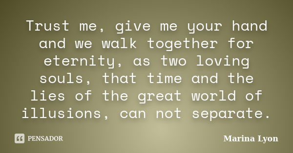 Trust me, give me your hand and we walk together for eternity, as two loving souls, that time and the lies of the great world of illusions, can not separate.... Frase de Marina Lyon.