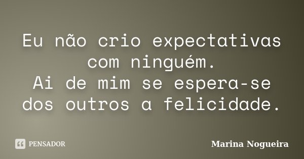 Eu não crio expectativas com ninguém. Ai de mim se espera-se dos outros a felicidade.... Frase de Marina Nogueira.