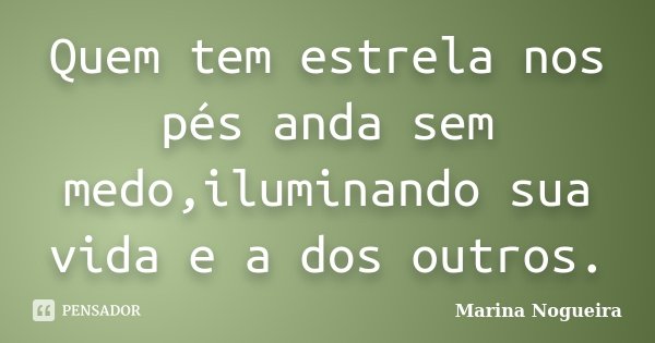 Quem tem estrela nos pés anda sem medo,iluminando sua vida e a dos outros.... Frase de Marina Nogueira.