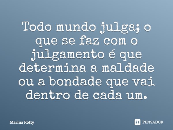 ⁠Todo mundo julga; o que se faz com o julgamento é que determina a maldade ou a bondade que vai dentro de cada um.... Frase de Marina Rotty.