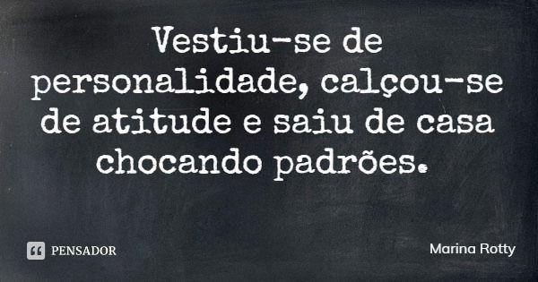 Vestiu-se de personalidade, calçou-se de atitude e saiu de casa chocando padrões.... Frase de Marina Rotty.