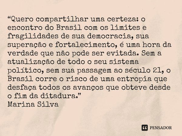 ⁠Quero compartilhar uma certeza: o encontro do Brasil com os limites e fragilidades de sua democracia, sua superação e fortalecimento, é uma hora da verdade que... Frase de Marina Silva.