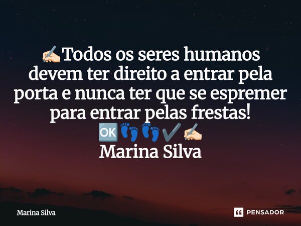 ⁠✍🏻Todos os seres humanos devem ter direito a entrar pela porta e nunca ter que se espremer para entrar pelas frestas! 🆗👣👣✔️✍🏻 Marina Silva... Frase de Marina Silva.
