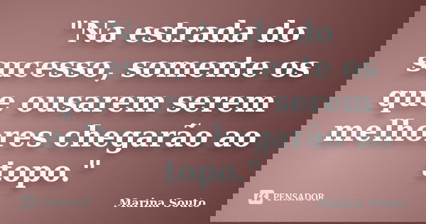 "Na estrada do sucesso, somente os que ousarem serem melhores chegarão ao topo."... Frase de Marina Souto.