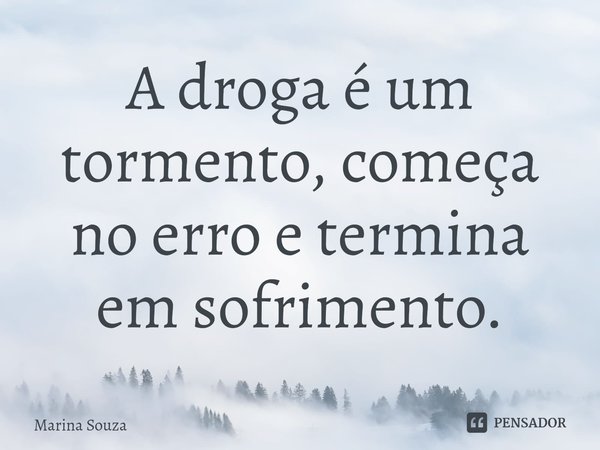 ⁠A droga é um tormento, começa no erro e termina em sofrimento.... Frase de Marina Souza.