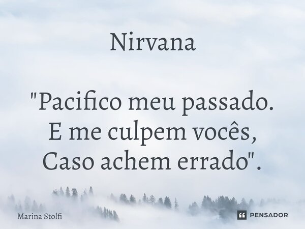⁠Nirvana ⁠"Pacifico meu passado. E me culpem vocês, Caso achem errado".... Frase de Marina Stolfi.