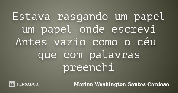 Estava rasgando um papel um papel onde escrevi Antes vazio como o céu que com palavras preenchi... Frase de Marina Washington Santos Cardoso.