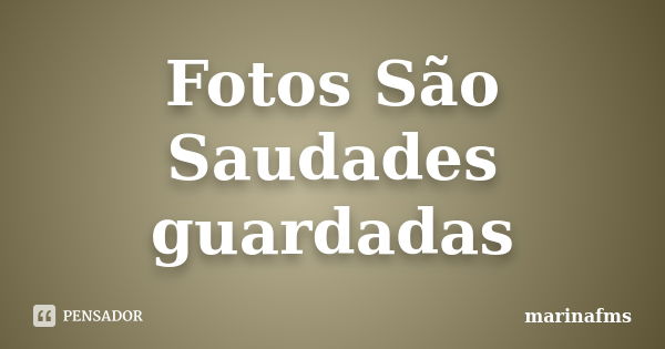 Fotos São Saudades guardadas... Frase de Marinafms.