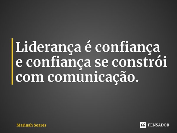 ⁠Liderança é confiança e confiança se constrói com comunicação.... Frase de Marinah Soares.