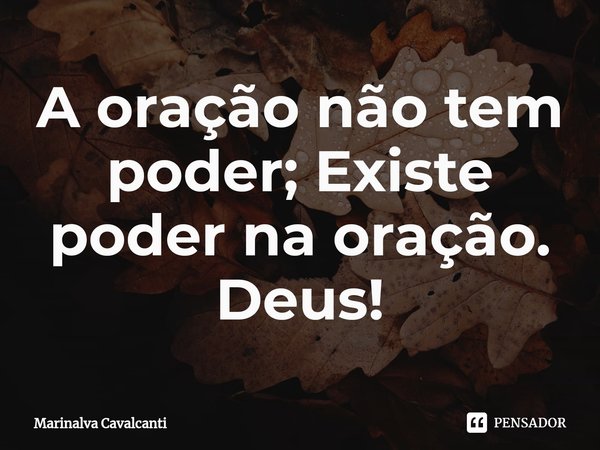 A oração não tem poder; Existe poder na oração. Deus!⁠... Frase de Marinalva Cavalcanti.