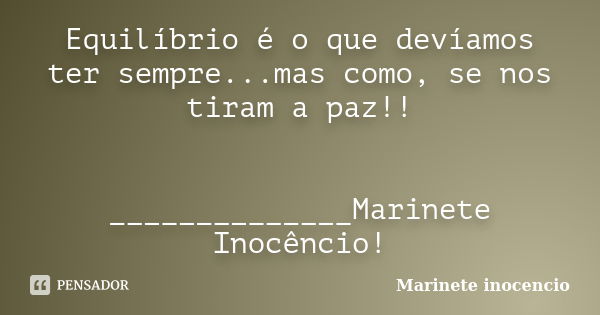 Equilíbrio é o que devíamos ter sempre...mas como, se nos tiram a paz!! ______________Marinete Inocêncio!... Frase de Marinete inocencio.