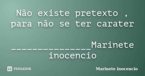 Não existe pretexto , para não se ter carater _______________Marinete inocencio... Frase de Marinete inocencio.