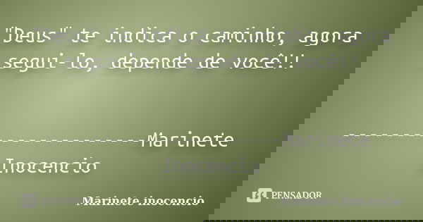 "Deus" te indica o caminho, agora segui-lo, depende de você!! ---------------------Marinete Inocencio... Frase de Marinete inocencio.