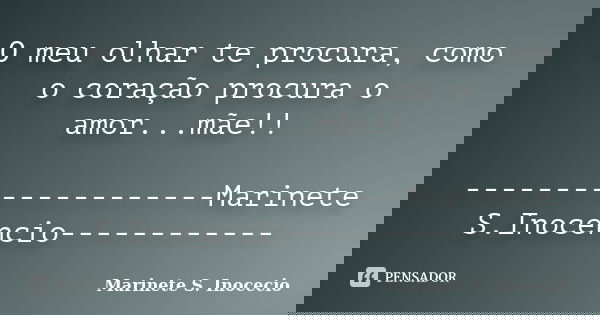 O meu olhar te procura, como o coração procura o amor...mãe!! --------------------Marinete S.Inocencio------------... Frase de Marinete S. Inocecio.