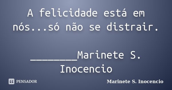 A felicidade está em nós...só não se distrair. ________Marinete S. Inocencio... Frase de Marinete S. Inocencio.