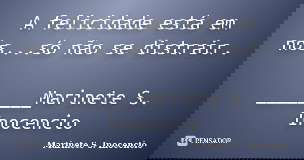 A felicidade está em nós...só não se distrair. ________Marinete S. Inocencio... Frase de Marinete S. Inocencio.