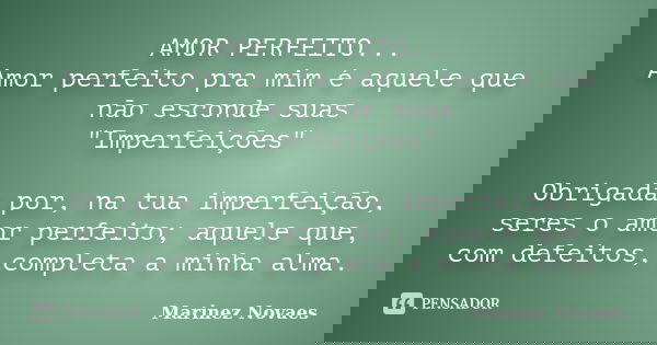 AMOR PERFEITO... Amor perfeito pra mim é aquele que não esconde suas "Imperfeições" Obrigada por, na tua imperfeição, seres o amor perfeito; aquele qu... Frase de Marinez Novaes.