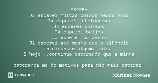 ESPERA Já esperei muitas coisas nessa vida Já esperei telefonemas Já esperei abraços Já esperei beijos Já esperei palavras Já esperei até mesmo que o silêncio m... Frase de Marinez Novaes.