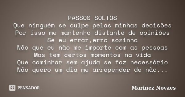 PASSOS SOLTOS Que ninguém se culpe pelas minhas decisões Por isso me mantenho distante de opiniões Se eu errar,erro sozinha Não que eu não me importe com as pes... Frase de Marinez Novaes.